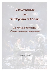 Conversazione con l'Intelligenza Artificiale. La ferita di Prometeo. Cose umanissime e meno umane - Librerie.coop