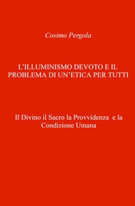 L'illuminismo devoto e il problema di un'etica per tutti. Il divino il sacro la provvidenza e la condizione umana - Librerie.coop