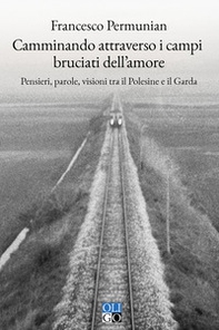 Camminando attraverso i campi bruciati dell'amore. Pensieri, parole, visioni tra il Polesine e il Garda - Librerie.coop
