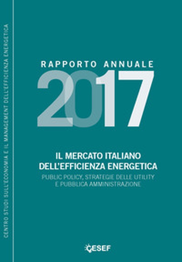 Il mercato italiano dell'efficienza energetica. Public policy, strategie delle utility e pubblica amministrazione. Rapporto annuale 2017 - Librerie.coop Il mercato italiano dell'efficienza energetica. Public policy, strategie delle utility e pubblica amministrazione. Rapporto annuale 2017 - Librerie.coop