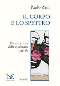 Il corpo e lo spettro. Per una critica della modernità digitale - Librerie.coop Il corpo e lo spettro. Per una critica della modernità digitale - Librerie.coop
