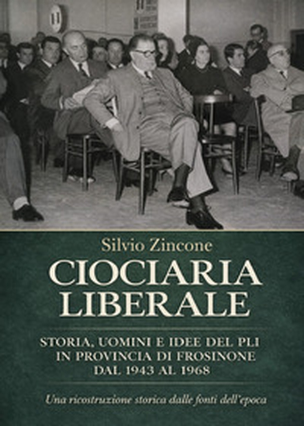 Ciociaria liberale. Storia, uomini e idee del PLI in provincia di Frosinone dal 1943 al 1968. Una ricostruzione storica dalle fonti dell'epoca - Librerie.coop
