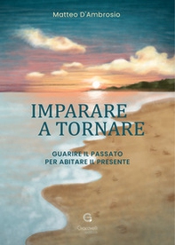 Imparare a tornare. Guarire il passato per abitare il presente - Librerie.coop