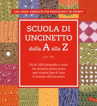 Scuola di uncinetto dalla A alla Z. Più di 1000 fotografie a colori che spiegano passo passo ogni singola fase di tutte le tecniche dell'uncinetto - Librerie.coop