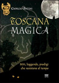 Toscana magica. Miti, leggende, prodigi che resistono al tempo - Librerie.coop