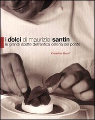 I dolci di Maurizio Santin. Le grandi ricette dell'Antica Osteria del Ponte - Librerie.coop