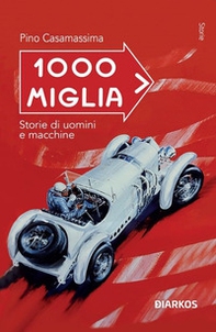 1000 Miglia. Storie di uomini e macchine - Librerie.coop