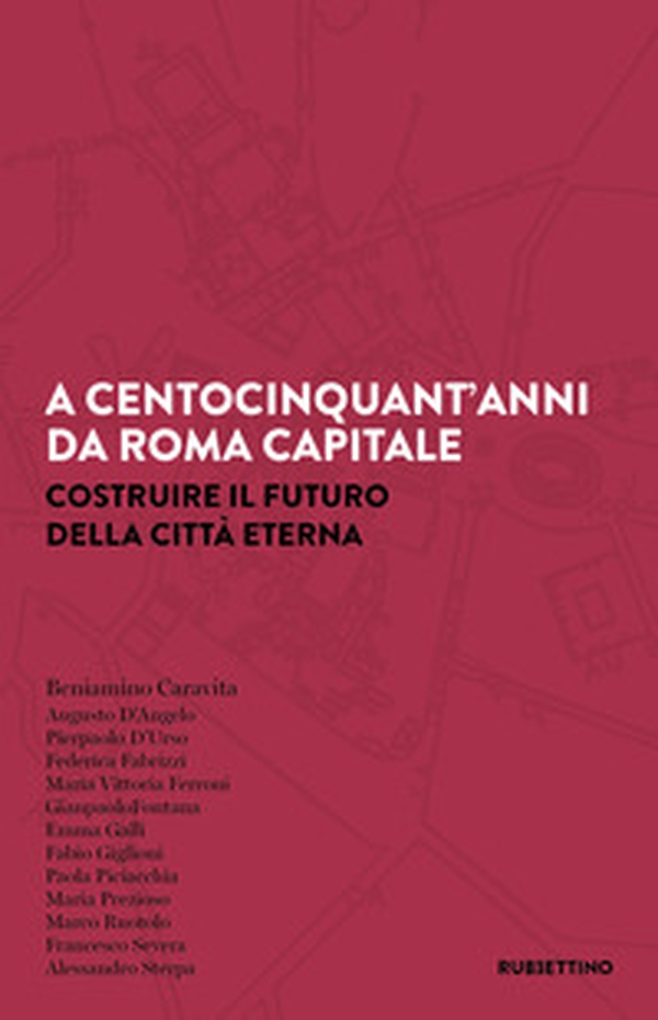 A centocinquant'anni da Roma capitale. Costruire il futuro della Città eterna - Librerie.coop A centocinquant'anni da Roma capitale. Costruire il futuro della Città eterna - Librerie.coop