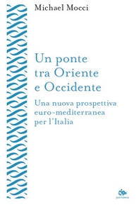 Un ponte tra Oriente e Occidente. Una nuova prospettiva euro-mediterranea per l'Italia - Librerie.coop