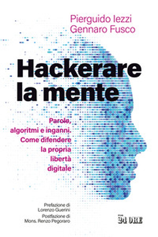Hackerare la mente. Parole, algoritmi e inganni. Come difendere la propria libertà digitale - Librerie.coop