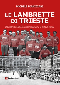Le Lambrette di Trieste. Il Lambretta Club, lo scooter milanese e la città di Trieste - Librerie.coop
