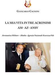La mia vita in tre acronimi AM - AZ - ANSV. Aeronautica militare - Alitalia- Agenzia Nazionale Sicurezza Volo - Librerie.coop