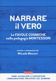 Narrare il vero. Le favole cosmiche nella pedagogia Montessori - Librerie.coop