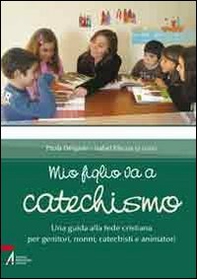 Mio figlio va a catechismo. Una guida alla fede cristiana per genitori, nonni, catechisti e animatori - Librerie.coop