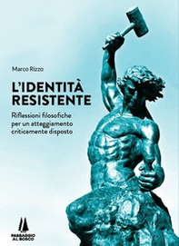 L'identità resistente. Riflessioni filosofiche per un atteggiamento criticamente disposto - Librerie.coop L'identità resistente. Riflessioni filosofiche per un atteggiamento criticamente disposto - Librerie.coop