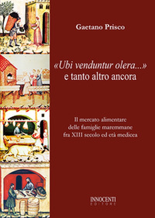 «Ubi venduntur olera...» e tanto altro ancora. Il mercato alimentare delle famiglie maremmane fra XIII secolo ed età medicea - Librerie.coop «Ubi venduntur olera...» e tanto altro ancora. Il mercato alimentare delle famiglie maremmane fra XIII secolo ed età medicea - Librerie.coop