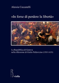 «In forse di perdere la libertà». La Repubblica di Genova nella riflessione di Giulio Pallavicino (1583-1635) - Librerie.coop