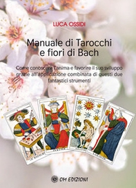Manuale di Tarocchi e Fiori di Bach. Come conoscere l'anima e favorire il suo sviluppo grazie all'applicazione combinata di questi due fantastici strumenti - Librerie.coop