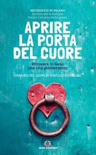Aprire la porta del cuore. Ritrovare in Gesù una vita promettente. Itinerario per gruppi di spiritualità familiare - Librerie.coop