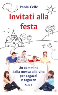 Invitati alla festa. Un cammino dalla messa alla vita per ragazzi e ragazze. Anno B - Librerie.coop
