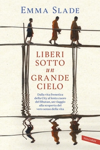 Liberi sotto un grande cielo. Dalla vita frenetica della City al lento cuore del Bhutan, un viaggio alla scoperta del vero senso della vita - Librerie.coop