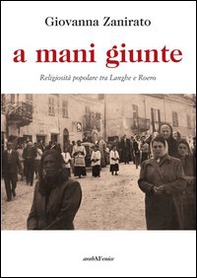 A mani giunte. Religiosità popolare tra Langhe e Roero - Librerie.coop