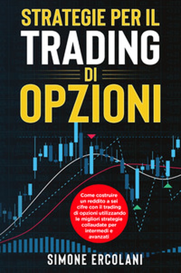 Strategie per il trading di opzioni. Come costruire un reddito a sei cifre con il trading di opzioni utilizzando le migliori strategie collaudate per intermedi e avanzati - Librerie.coop Strategie per il trading di opzioni. Come costruire un reddito a sei cifre con il trading di opzioni utilizzando le migliori strategie collaudate per intermedi e avanzati - Librerie.coop