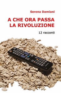 A che ora passa la rivoluzione. 12 racconti - Librerie.coop