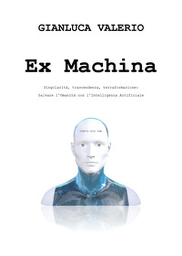 Ex machina. Singolarità, trascendenza, terraformazione: salvare l'umanità con l'intelligenza artificiale - Librerie.coop Ex machina. Singolarità, trascendenza, terraformazione: salvare l'umanità con l'intelligenza artificiale - Librerie.coop