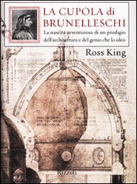 La cupola di Brunelleschi. La nascita avventurosa di un prodigio dell'architettura e del genio che la ideò - Librerie.coop
