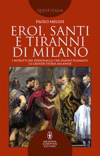 Eroi, santi e tiranni di Milano. I ritratti dei personaggi che hanno plasmato la grande storia milanese - Librerie.coop