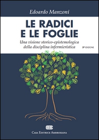 Le radici e le foglie. Una visione storico-epistemologica della disciplina infermieristica - Librerie.coop