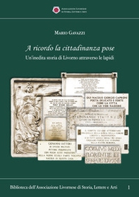 A ricordo la cittadinanza pose. Un'inedita storia di Livorno attraverso le lapidi - Librerie.coop