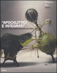 «Apocalittici e integrati». Utopia nell'arte italiana di oggi. Catalogo della mostra (Roma, 30 marzo-1 luglio 2007) - Librerie.coop