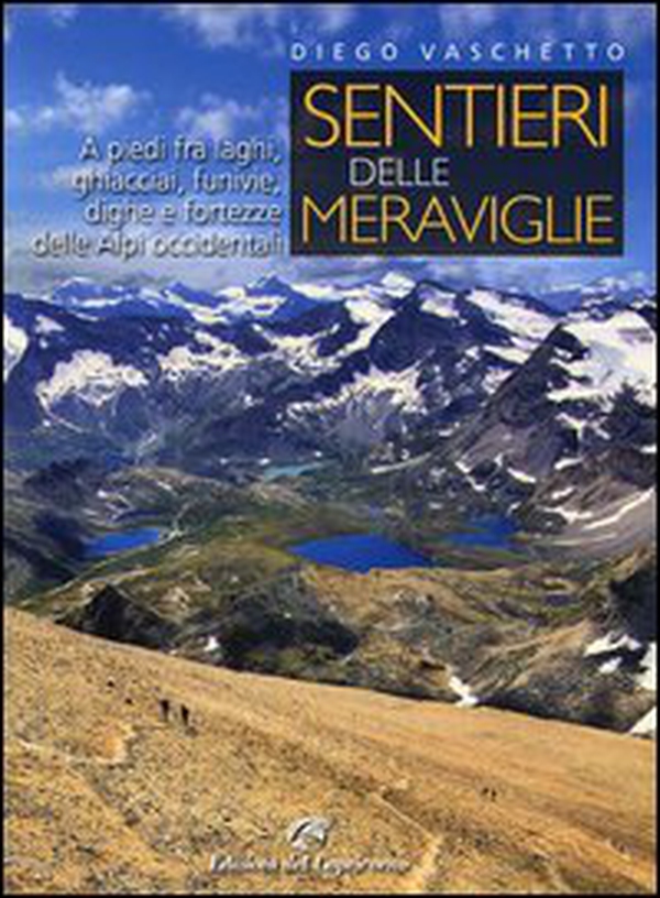 Sentieri delle meraviglie. A piedi fra laghi, ghiacciai, funivie, dighe e fortezze delle Alpi occidentali - Librerie.coop Sentieri delle meraviglie. A piedi fra laghi, ghiacciai, funivie, dighe e fortezze delle Alpi occidentali - Librerie.coop