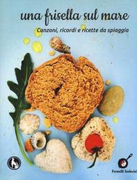 Una frisella sul mare. Canzoni, ricordi e ricette da spiaggia - Librerie.coop Una frisella sul mare. Canzoni, ricordi e ricette da spiaggia - Librerie.coop