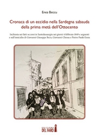 Cronaca di un eccidio nella Sardegna sabauda della prima metà dell'Ottocento. Inchiesta sui fatti occorsi in Santulussurgiu nei giorni 4 febbraio 1849 e seguenti e sull'omicidio di Giovanni Giuseppe Becu, Giovanni Chessa e Pietro Paolo Enna - Librerie.coop