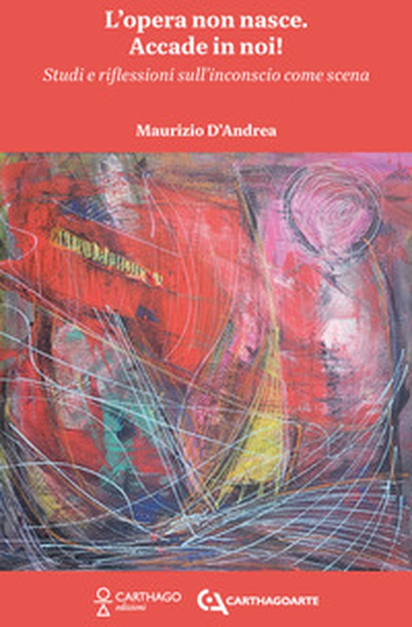 L'opera non nasce. Accade in noi! Studi e riflessioni sull'inconscio come scena - Librerie.coop