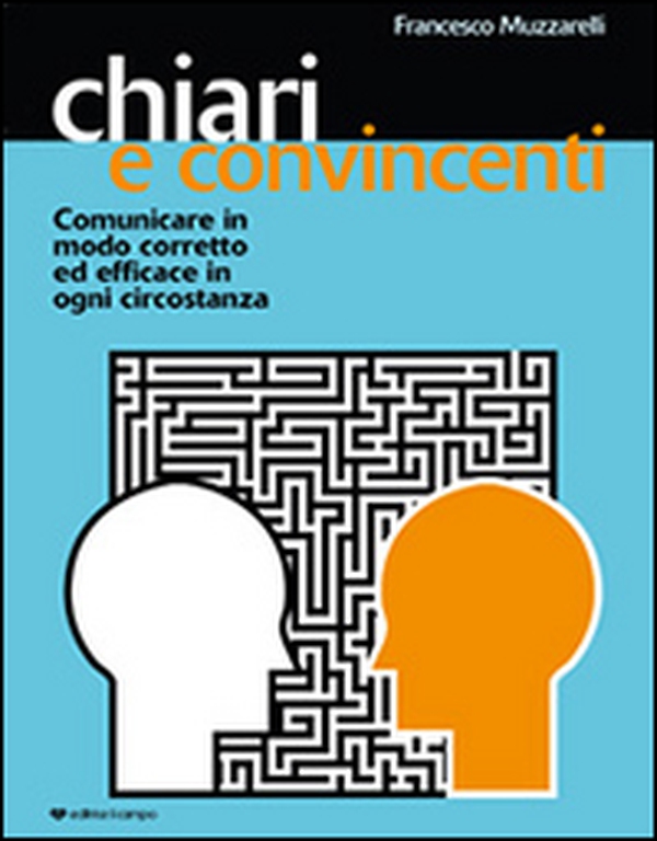 Chiari e convincenti. Comunicare in modo corretto ed efficace in ogni circostanza - Librerie.coop Chiari e convincenti. Comunicare in modo corretto ed efficace in ogni circostanza - Librerie.coop