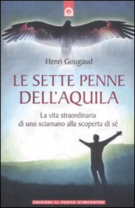 Le sette penne dell'aquila. La vita straordinaria di uno sciamano alla scoperta di sé - Librerie.coop