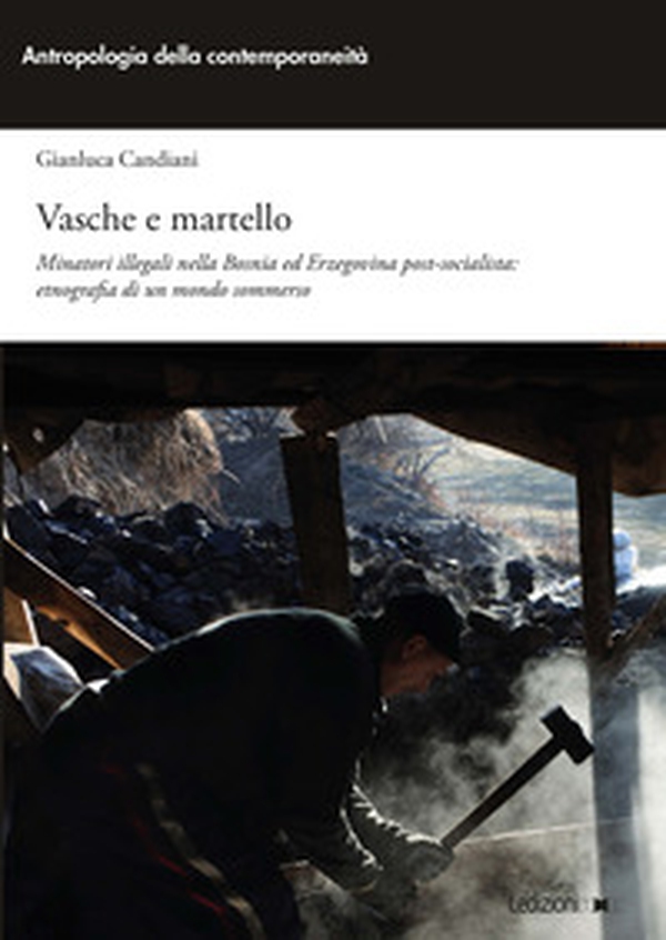 Vasche e martello. Minatori illegali nella Bosnia ed Erzegovina post-socialista: etnografia di un mondo sommerso - Librerie.coop Vasche e martello. Minatori illegali nella Bosnia ed Erzegovina post-socialista: etnografia di un mondo sommerso - Librerie.coop