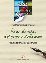 Pane di vita, del cuore e dell'amore. Predicazioni sull'Eucarestia - Librerie.coop
