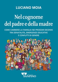 Nel cognome del padre e della madre. Come cambierà la famiglia nei prossimi decenni tra denatalità, emergenze educative e conflitti di genere - Librerie.coop