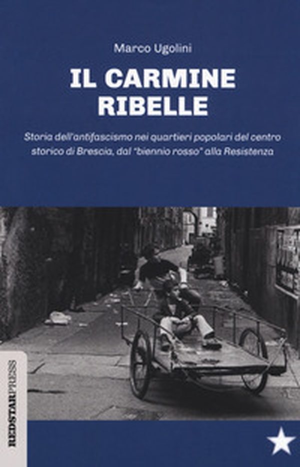 Il Carmine ribelle. Storia dell'antifascismo nei quartieri popolari del centro storico di Brescia, dal «biennio rosso» alla Resistenza - Librerie.coop Il Carmine ribelle. Storia dell'antifascismo nei quartieri popolari del centro storico di Brescia, dal «biennio rosso» alla Resistenza - Librerie.coop