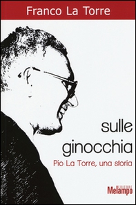 Sulle ginocchia. Pio La Torre, una storia - Librerie.coop