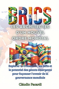 Les BRICS: les architectes d'un nouvel ordre mondial. Explorer la croissance, les défis et le potentiel des géants émergents pour façonner l'avenir de la gouvernance mondiale - Librerie.coop