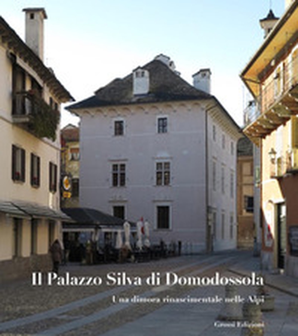 Il Palazzo Silva di Domodossola. Una dimora rinascimentale nelle Alpi - Librerie.coop Il Palazzo Silva di Domodossola. Una dimora rinascimentale nelle Alpi - Librerie.coop