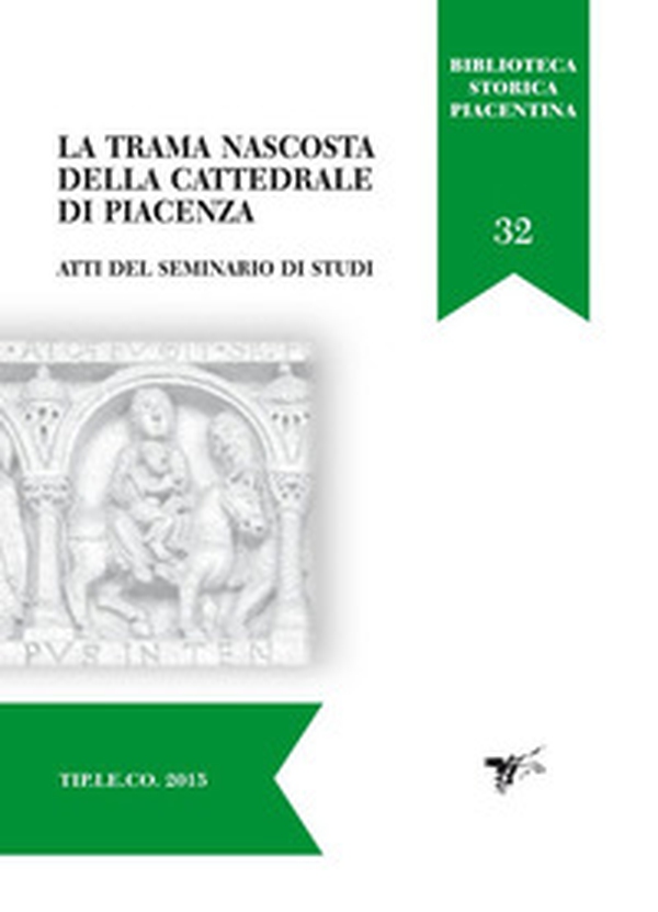 La trama nascosta della cattedrale di Piacenza. Atti del Seminario di studi - Librerie.coop La trama nascosta della cattedrale di Piacenza. Atti del Seminario di studi - Librerie.coop