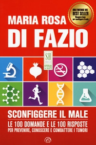 Sconfiggere il male. Le 100 domande e risposte per prevenire, conoscere e combattere i tumori - Librerie.coop