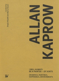 Allan Kaprow. I will always be a painter-of sorts. Drawing, paintings, happenings, enviroments. Ediz. italiana - Librerie.coop